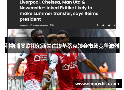 利物浦曼联切尔西关注埃基蒂克转会市场竞争激烈