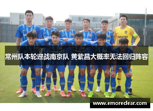 常州队本轮迎战南京队 黄紫昌大概率无法回归阵容