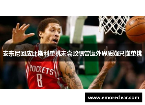 安东尼回应比斯利单挑未尝败绩曾遭外界质疑只懂单挑