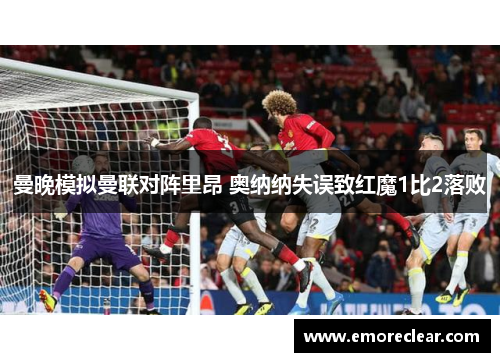 曼晚模拟曼联对阵里昂 奥纳纳失误致红魔1比2落败