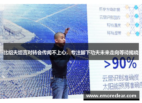 比绍夫坦言对转会传闻不上心，专注脚下功夫未来走向等待揭晓