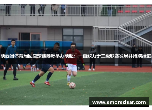 陕西省体育局回应球迷呼吁举办陕超：一直致力于三级联赛发展并持续推进