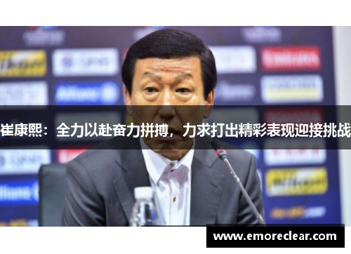 崔康熙：全力以赴奋力拼搏，力求打出精彩表现迎接挑战