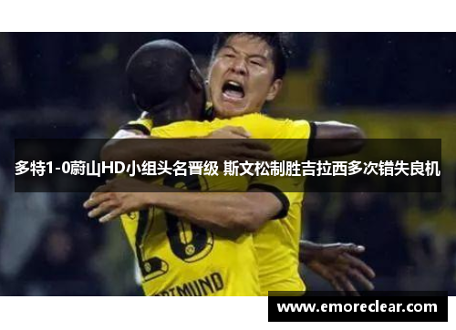 多特1-0蔚山HD小组头名晋级 斯文松制胜吉拉西多次错失良机