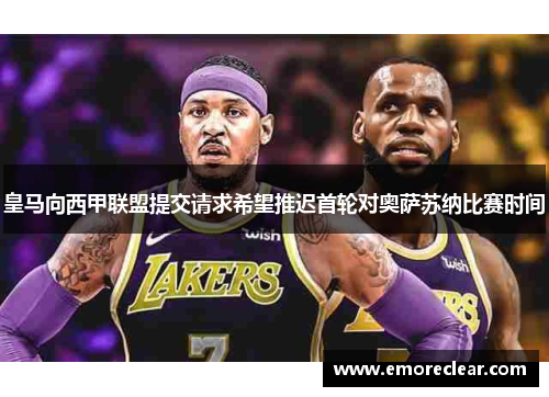 皇马向西甲联盟提交请求希望推迟首轮对奥萨苏纳比赛时间