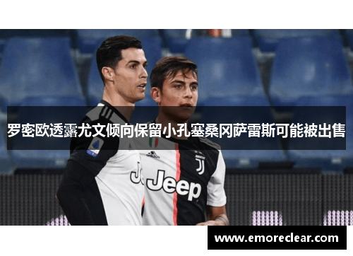 罗密欧透露尤文倾向保留小孔塞桑冈萨雷斯可能被出售