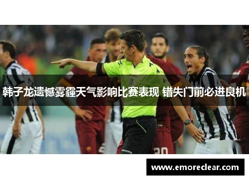 韩子龙遗憾雾霾天气影响比赛表现 错失门前必进良机