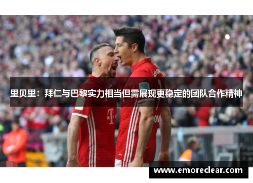 里贝里：拜仁与巴黎实力相当但需展现更稳定的团队合作精神